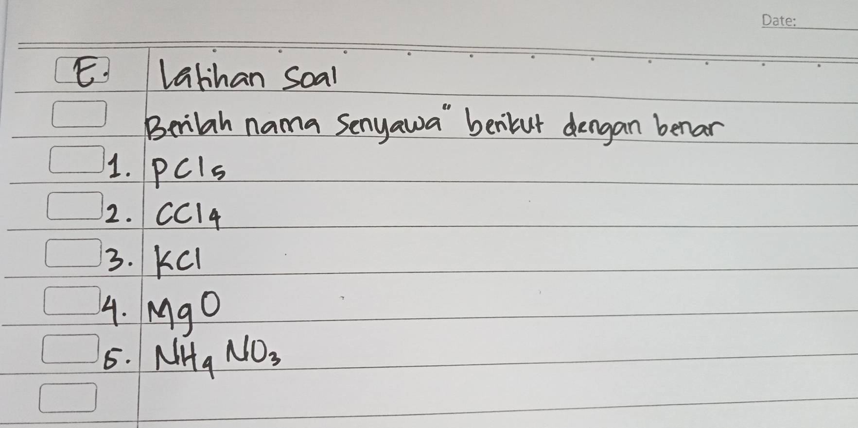 Latihan Soal 
Berilah nama Senyawa" beniur dengan benar 
1. PCI_5
2. CC14
3. KCI
4. MgO
5. NH_4NO_3