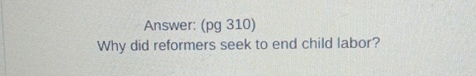 Answer: (pg 310) 
Why did reformers seek to end child labor?