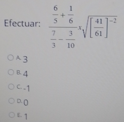 Efectuar: frac  6/5 + 1/6  7/3 - 3/10 xsqrt([frac 41)61]^-2
A3
B. 4
C. -1
D. ()
E. 1