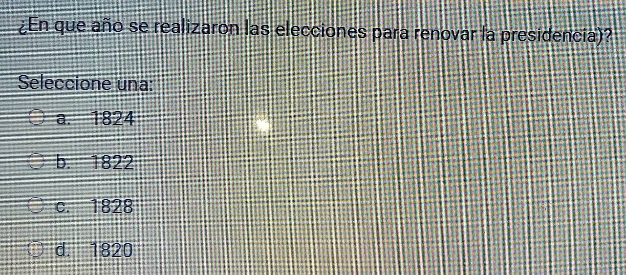 ¿En que año se realizaron las elecciones para renovar la presidencia)?
Seleccione una:
a. 1824
b. 1822
c. 1828
d. 1820