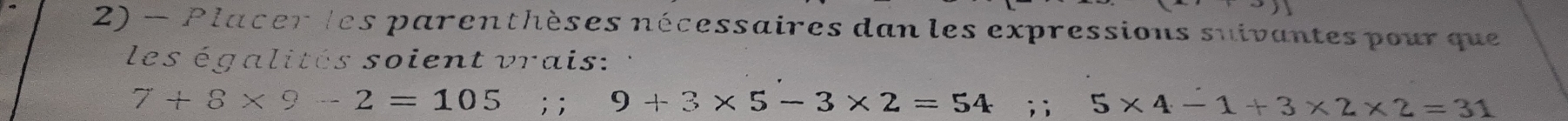 Placer les parenthèses nécessaires dan les expressions suivantes pour que 
les égalités soient vrais:
7+8* 9-2=105 ::: 9+3* 5-3* 2=54;; 5* 4-1+3* 2* 2=31