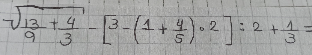 sqrt(frac 13)9+ 4/3 -[3-(1+ 4/5 )· 2]:2+ 1/3 =