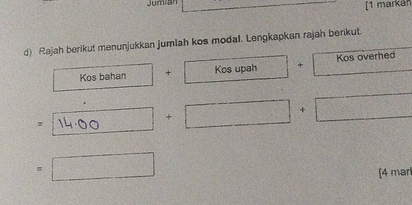 Jumían 
[1 markan 
d) Rajah berikut menunjukkan jumlah kos modal. Lengkapkan rajah berikut. 
Kos overhed 
Kos bahan Kos upah 
+ 
+ 
= 14-0 + + = 
=□ 
[4 marl