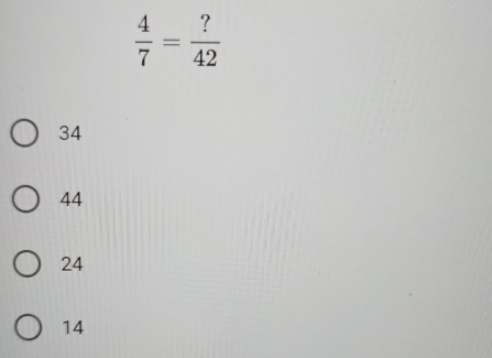  4/7 = ?/42 
34
44
24
14