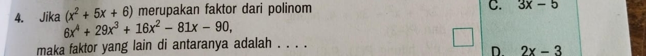 Jika (x^2+5x+6) merupakan faktor dari polinom
C. 3x-5
6x^4+29x^3+16x^2-81x-90, 
maka faktor yang lain di antaranya adalah . . . .
D. 2x-3
