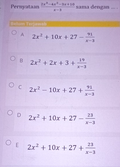 Pernyataan  (2x^3-4x^2-3x+10)/x-3  sama dengan ... .
Belum Terjawab
A 2x^2+10x+27- 91/x-3 
B 2x^2+2x+3+ 19/x-3 
C 2x^2-10x+27+ 91/x-3 
D 2x^2+10x+27- 23/x-3 
E 2x^2+10x+27+ 23/x-3 