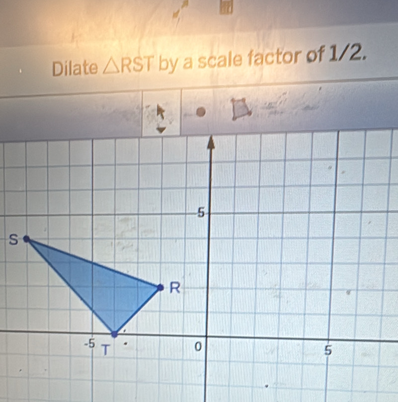 Dilate △ RST by a scale factor of 1/2.