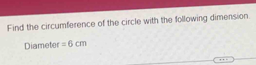 Find the circumference of the circle with the following dimension. 
Diameter =6cm