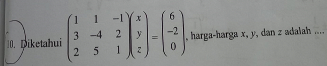 Diketahui beginpmatrix 1&1&-1 3&-4&2 2&5&1endpmatrix beginpmatrix x y zendpmatrix =beginpmatrix 6 -2 0endpmatrix , harga-harga x, y, dan z adalah ....