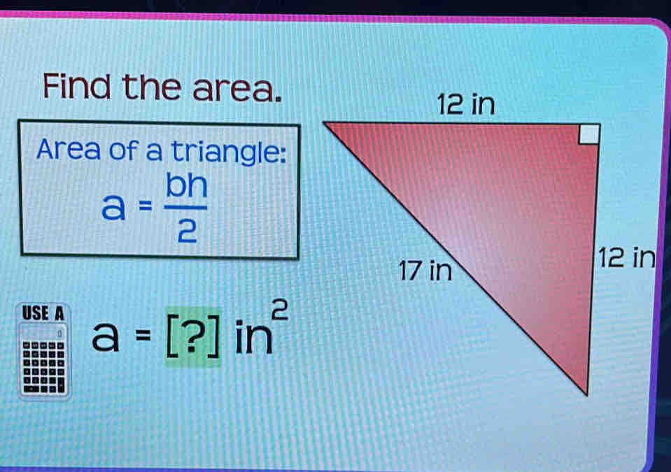 Find the area. 
Area of a triangle:
a= bh/2 
USE A a=[?]in^2