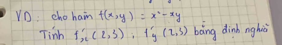 VD: cho haim f(x,y)=x^2-xy
Tinh f'_x(2,3), f'_y(2,3) báng dinh nghiù