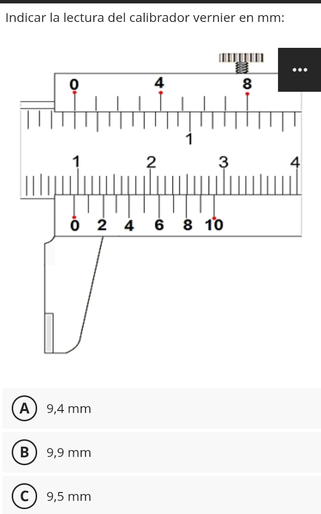 Indicar la lectura del calibrador vernier en mm :
.
A 9,4 mm
B 9,9 mm
C 9,5 mm