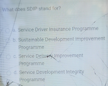 What does SDIP stand for?
a. Service Driver Insurance Programme
b. Sustainable Development Improvement
Programme
c. Service Delivery Improvement
Programme
d. Service Development Integrity
Programme