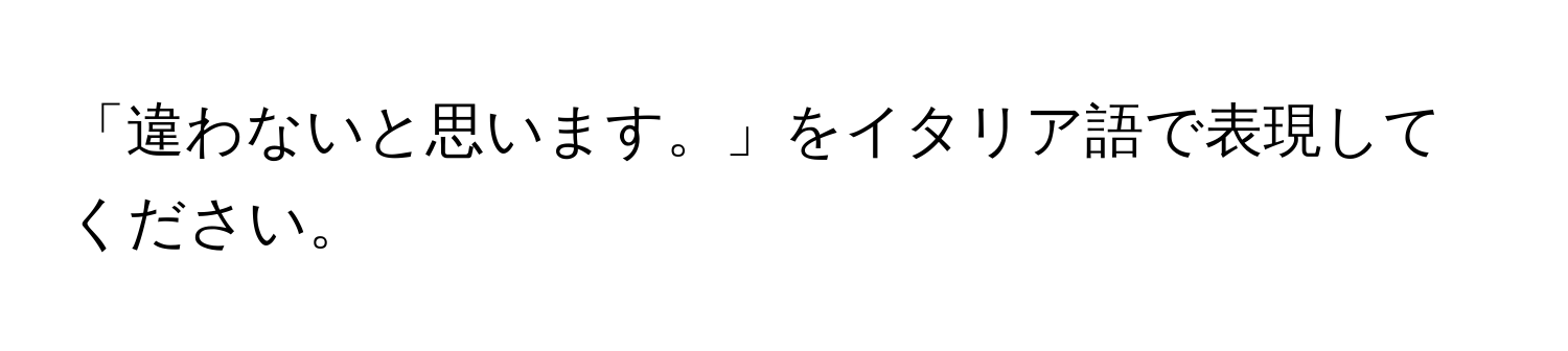 「違わないと思います。」をイタリア語で表現してください。