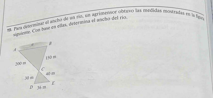 Para determinar el ancho de un río, un agrimensor obtuvo las medidas mostradas en la figura 
siguiente. Con base en ellas, determina el ancho del río.