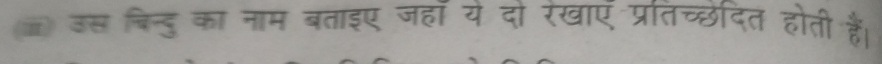 उस बिन्दु का नाम बताइए जहाँ यें दो रंखाए प्रांतच्छेदित होती हैं।