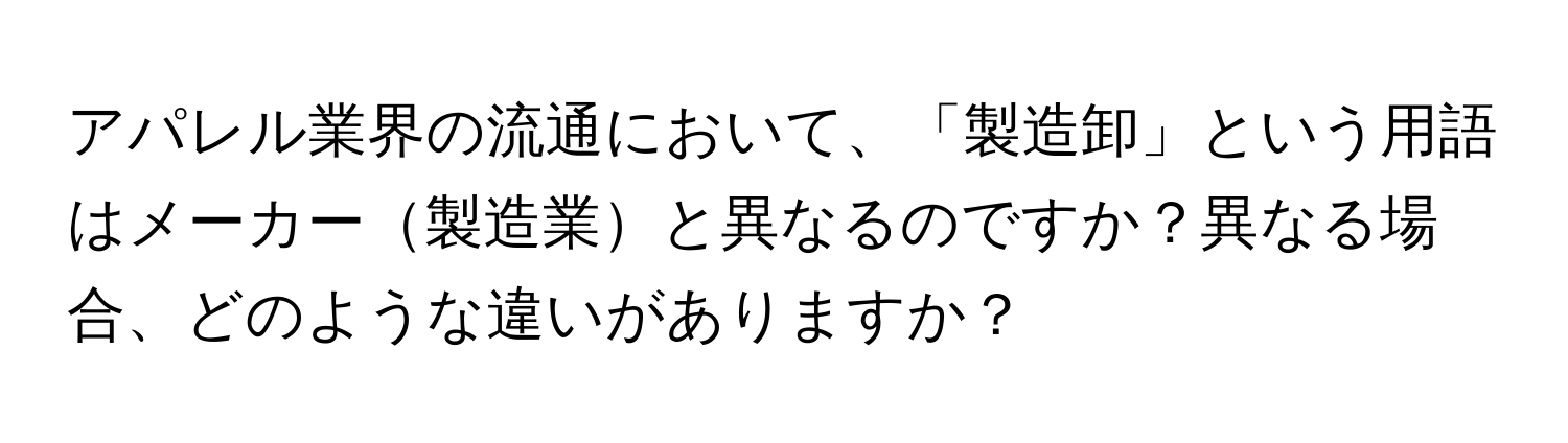 アパレル業界の流通において、「製造卸」という用語はメーカー製造業と異なるのですか？異なる場合、どのような違いがありますか？