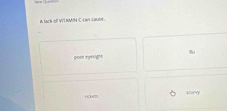 New Question
A lack of VITAMIN C can cause..
flu
poor eyesight
rickets scurvy