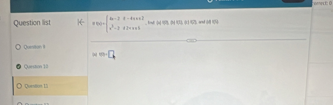 correct: 0
Hf(x)=beginarrayl 4x-2if-4π x≤ 2 x^3-2if2
Question list , find: (a) f(0),(b)f(1), (c) f(2) and (d)f(5). 
Question 9 
(a) f(0)=□
Question 10 
Question 11