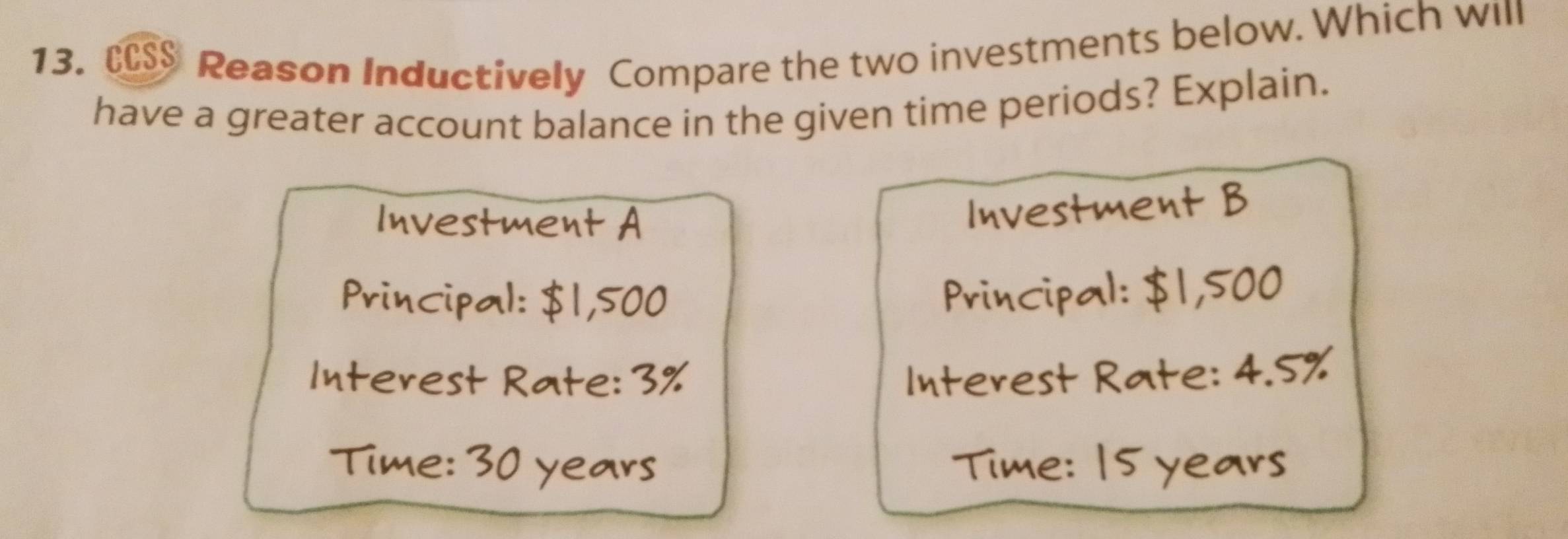 CS$ Reason Inductively Compare the two investments below. Which will 
have a greater account balance in the given time periods? Explain.