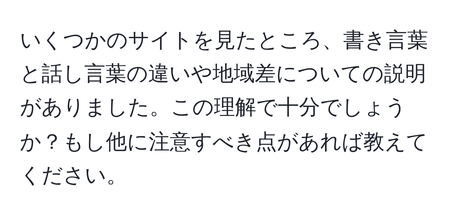 いくつかのサイトを見たところ、書き言葉と話し言葉の違いや地域差についての説明がありました。この理解で十分でしょうか？もし他に注意すべき点があれば教えてください。