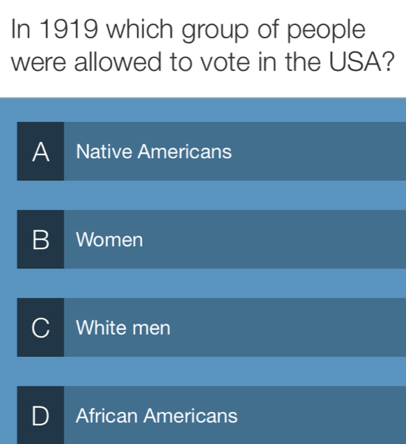 In 1919 which group of people
were allowed to vote in the USA?
A I Native Americans
B Women
White men
African Americans