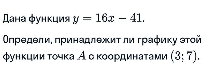 Дана φункция y=16x-41. 
ΟηределиΕ πринадлежиτ ли граφиκу эτοй 
φунκции τοчκа Ас κοοрдинаτами (3;7).