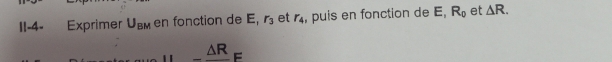 II-4- Exprimer U_BM en fonction de E, r_3 et r_4 , puis en fonction de E, R_0 et △ R.
_ △ R_E