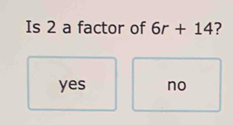 Is 2 a factor of 6r+14 ?
yes no