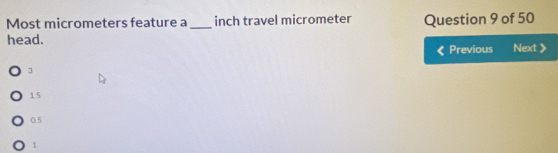 Most micrometers feature a_ inch travel micrometer Question 9 of 50
head. Next
Previous
3
1.5
0.5
1