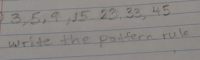 3, 5, 9, 15 23, 33, 45
write the pottern rule