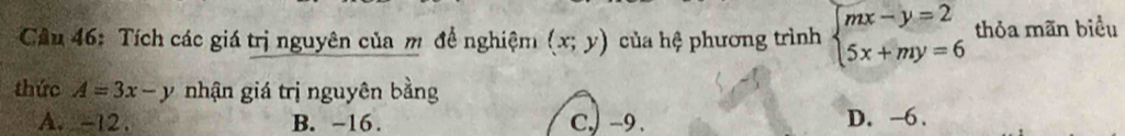 Tích các giá trị nguyên của m đề nghiệm (x;y) của hệ phương trình beginarrayl mx-y=2 5x+my=6endarray. thỏa mãn biểu
thức A=3x-y nhận giá trị nguyên bằng
A. -12. B. -16. C.) -9. D. -6.