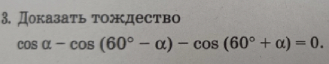 Доказать τождество
cos alpha -cos (60°-alpha )-cos (60°+alpha )=0.