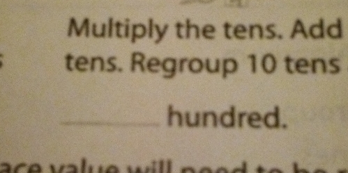 Multiply the tens. Add 
tens. Regroup 10 tens 
_hundred.