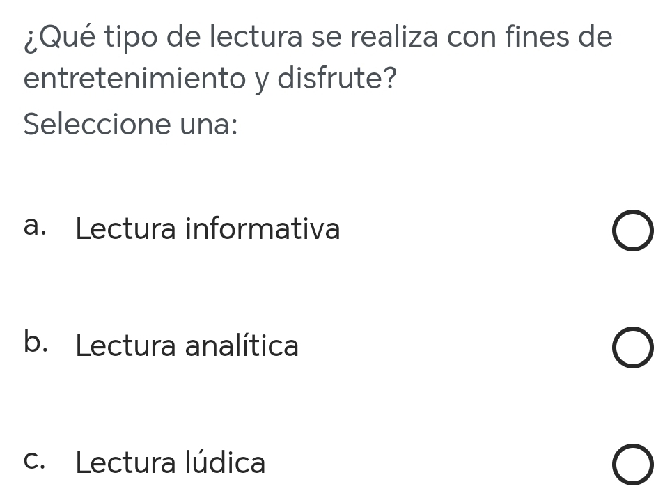 ¿Qué tipo de lectura se realiza con fines de
entretenimiento y disfrute?
Seleccione una:
a. Lectura informativa
b. Lectura analítica
c. Lectura lúdica