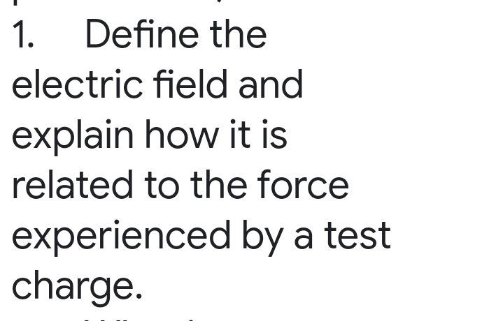 Define the 
electric field and 
explain how it is 
related to the force 
experienced by a test 
charge.