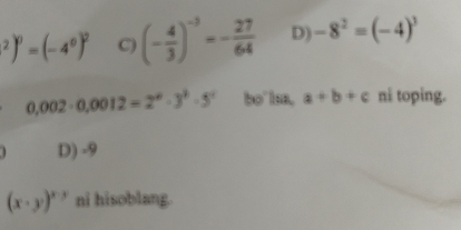 ^2)^0=(-4^0)^2 C) (- 4/3 )^-3=- 27/64  D) -8^2=(-4)^3
0.002· 0.0012=2^0· 3^2· 5^1 bo' lsa, a+b+c ni toping.
D) -9
(x· y)^x-3 ni hisoblang.