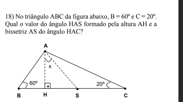 No triângulo ABC da figura abaixo, B=60° e C=20°.
Qual o valor do ângulo HAS formado pela altura AH e a
bissetriz AS do ângulo HAC?