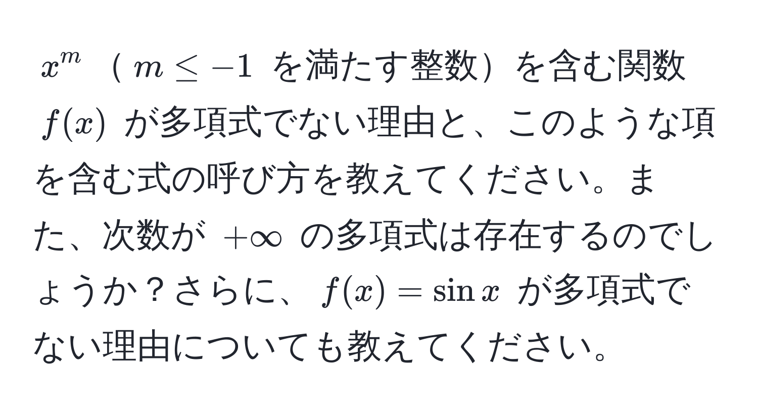 $x^m$$m ≤ -1$ を満たす整数を含む関数 $f(x)$ が多項式でない理由と、このような項を含む式の呼び方を教えてください。また、次数が $+∈fty$ の多項式は存在するのでしょうか？さらに、$f(x)=sin x$ が多項式でない理由についても教えてください。