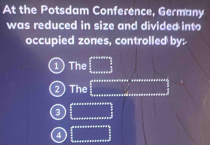 At the Potsdam Conference, Germany 
was reduced in size and divided into 
occupied zones, controlled by: 
1 The beginarrayr a^2+axa +a+a>2  a/2   a/2   3/2 _ a/2 endarray  
2 The frac  1/2  3/2 
a 
3 . ...^ frac ^□  

4^