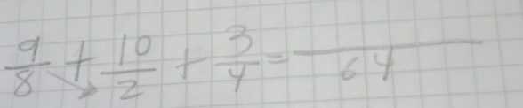  9/8 + 10/2 + 3/4 =frac 64