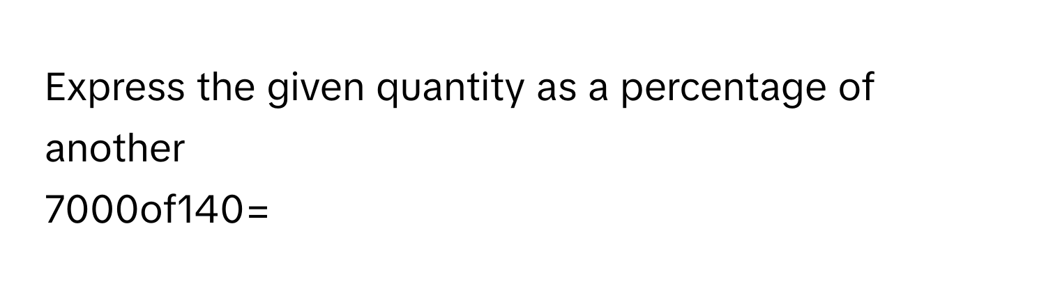 Express the given quantity as a percentage of another
7000of140=