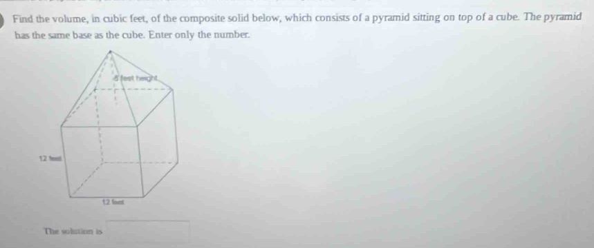 Find the volume, in cubic feet, of the composite solid below, which consists of a pyramid sitting on top of a cube. The pyramid 
has the same base as the cube. Enter only the number. 
The solution is □