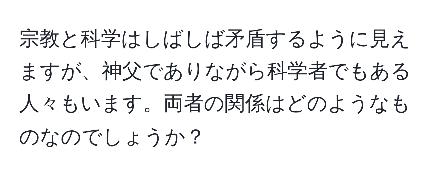 宗教と科学はしばしば矛盾するように見えますが、神父でありながら科学者でもある人々もいます。両者の関係はどのようなものなのでしょうか？