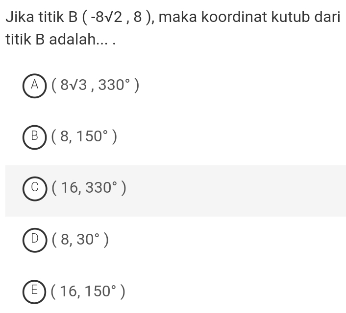 Jika titik B(-8sqrt(2),8) , maka koordinat kutub dari
titik B adalah... .
A (8sqrt(3),330°)
B (8,150°)
C (16,330°)
D (8,30°)
E (16,150°)