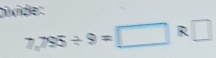 Divide:
7,795/ 9=□ R□