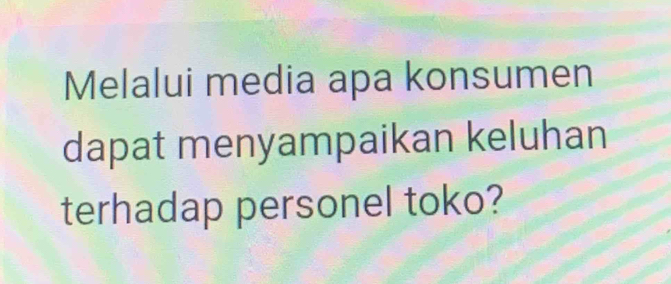 Melalui media apa konsumen 
dapat menyampaikan keluhan 
terhadap personel toko?