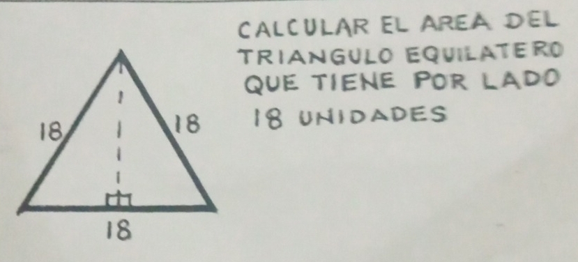 CALCULAR EL AREA DEL 
TRIANGULO EQUILATERO 
QUE TIENE POR LADO 
I8UNIDADES