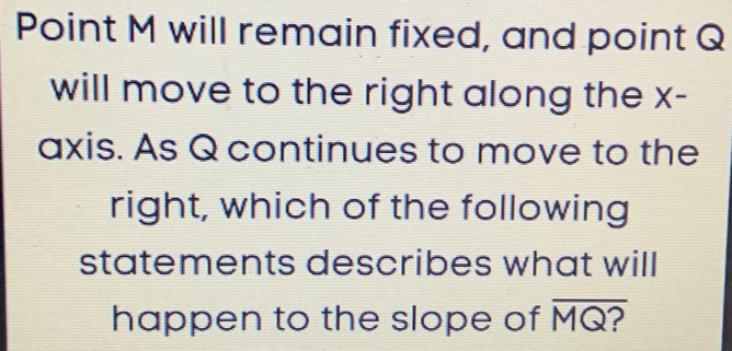 Point M will remain fixed, and point Q will move to the right along the ...