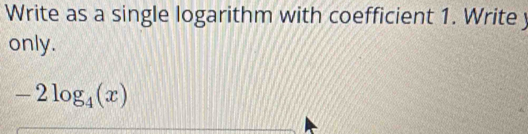 Write as a single logarithm with coefficient 1. Write y
only.
-2log _4(x)